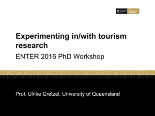 Prof. Ulrike Gretzel, University of Queensland
Experimenting in/with tourism
research
ENTER 2016 PhD Workshop
 