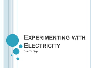EXPERIMENTING WITH
ELECTRICITY
Cam-Tu Diep
 