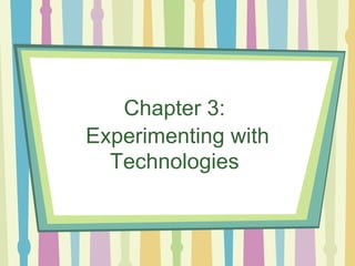 Chapter 3:  Experimenting with   Technologies  