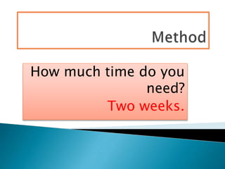 How much time do you
need?
Two weeks.
 