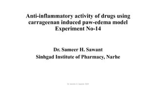 Anti-inflammatory activity of drugs using
carrageenan induced paw-edema model
Experiment No-14
Dr. Sameer H. Sawant
Sinhgad Institute of Pharmacy, Narhe
Dr. Sameer H. Sawant, SIOP
 