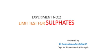 EXPERIMENT NO:2
LIMIT TEST FOR SULPHATES
Prepared by
Dr Anumalagundam Srikanth
Dept. of Pharmaceutical Analysis
 