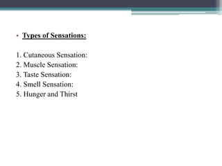 • Types of Sensations:
1. Cutaneous Sensation:
2. Muscle Sensation:
3. Taste Sensation:
4. Smell Sensation:
5. Hunger and Thirst
 