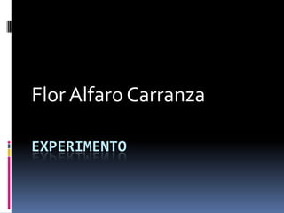 Flor Alfaro Carranza

EXPERIMENTO
 
