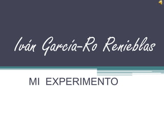Iván García-Ro Renieblas
MI EXPERIMENTO
 