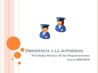 OBEDIENCIA A LA AUTORIDAD
Psicología Social y de las Organizaciones
Curso 2009-2010
 