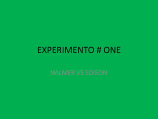 EXPERIMENTO # ONE
WILMER VS EDISON

 