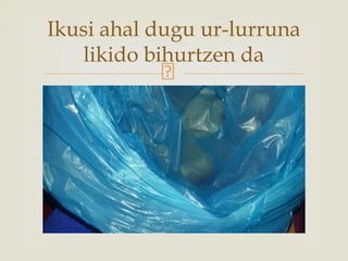 Ikusi ahal dugu ur-lurruna
likido bihurtzen da
 