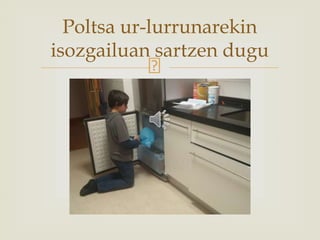 Poltsa ur-lurrunarekin
isozgailuan sartzen dugu
 
