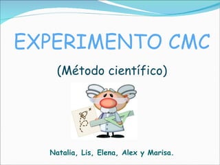 Natalia, Lis, Elena, Alex y Marisa. EXPERIMENTO CMC (Método científico)‏ 