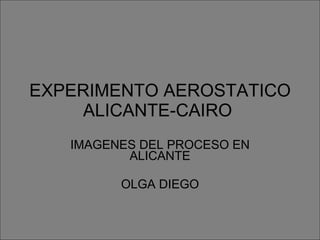 EXPERIMENTO AEROSTATICO ALICANTE-CAIRO  IMAGENES DEL PROCESO EN ALICANTE OLGA DIEGO 