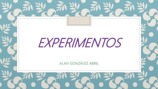 EXPERIMENTOS
ALAN GONZÁLEZ ABRIL
 