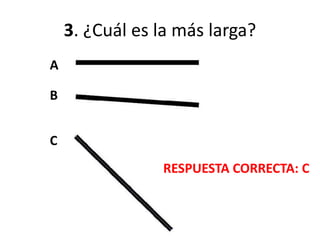 3. ¿Cuál es la más larga?
A
B
C
RESPUESTA CORRECTA: C
 