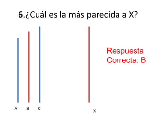 6.¿Cuál es la más parecida a X?
X
A B C
Respuesta
Correcta: B
 