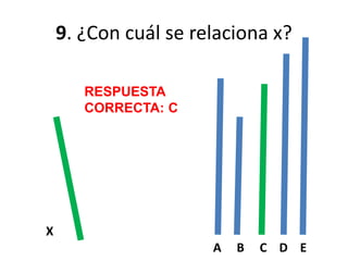 9. ¿Con cuál se relaciona x?
X
A B C D E
RESPUESTA
CORRECTA: C
 