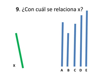9. ¿Con cuál se relaciona x?
X
A B C D E
RESPUESTA
CORRECTA: C
 