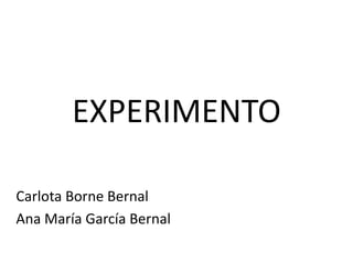 EXPERIMENTO

Carlota Borne Bernal
Ana María García Bernal
 