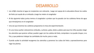 • Los niñ@s mezclan el agua en recipientes con colorante , luego con apoyo de la educadora llenan los cubito
de hielo con ...