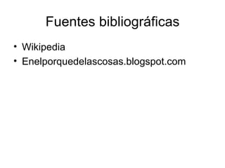 Fuentes bibliográficas Wikipedia Enelporquedelascosas.blogspot.com 