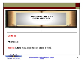Frc Nascimento – Capítulo Rosacruz Jundiaí
AMORC
28
Curta-se
Afirmação:
Todos: Adoro meu jeito de ser, adoro a vida!
 