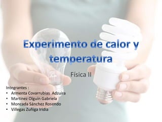 Física II
Integrantes :
• Armenta Covarrubias Adzuira
• Martínez Olguín Gabriela
• Moncada Sánchez Rosendo
• Villegas Zuñiga Iridia
 