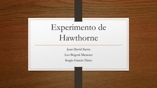 Experimento de
Hawthorne
Juan David Sierra
Leo Bogotá Meneses
Sergio Garcés Nieto
 