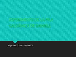 EXPERIMENTO DE LA PILA
GALVÀNICA DE DANIELL
Angemileth Chain Castellanos
 