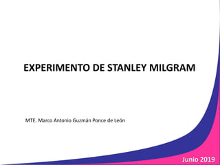EXPERIMENTO DE STANLEY MILGRAM
MTE. Marco Antonio Guzmán Ponce de León
Junio 2019
 