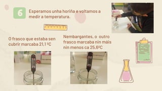 Esperamos unha horiña e voltamos a
medir a temperatura.
6
O frasco que estaba sen
cubrir marcaba 21,1 ºC
Nembargantes, o outro
frasco marcaba nin máis
nin menos ca 25,6ºC
 