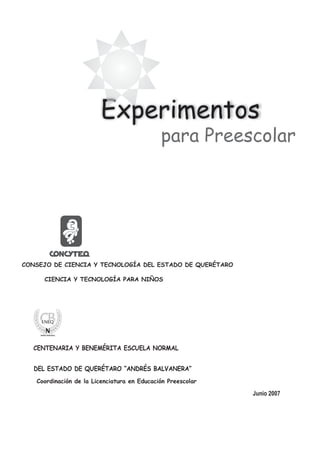Experimentos
para Preescolar
CIENCIA Y TECNOLOGÍA PARA NIÑOS
DEL ESTADO DE QUERÉTARO “ANDRÉS BALVANERA”
CENTENARIA Y BENEM...