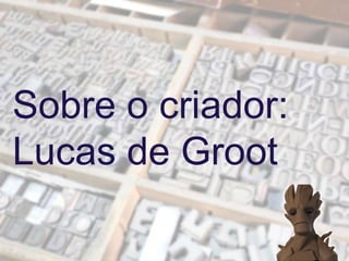 Sobre o criador:
Lucas de Groot
 