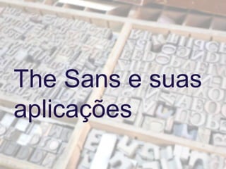 The Sans e suas
aplicações
 