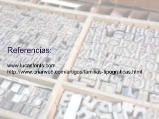Referencias:
www.lucasfonts.com
http://www.criarweb.com/artigos/familias-tipograficas.html
 