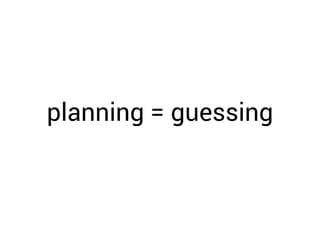 planning = guessing
 