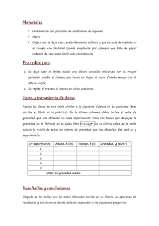 Materiales

      Cronómetro con precisión de centésimas de segundo

      Metro

      Objeto que se deja caer, prefer...