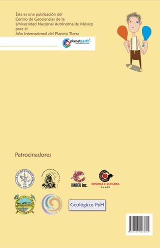 Geológicos PyH
Ésta es una publicación del
Centro de Geociencias de la
Universidad Nacional Autónoma de México
para el
Año Internacional del Planeta Tierra
Patrocinadores
9 7 8 9 7 0 3 2 4 3 8 9 1
 