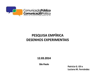 PESQUISA EMPÍRICA
DESENHOS EXPERIMENTAIS
12.03.2014
São Paulo
Patricia G. Gil e
Luciana M. Fernández
 
