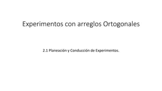 Experimentos con arreglos Ortogonales
2.1 Planeación y Conducción de Experimentos.
 