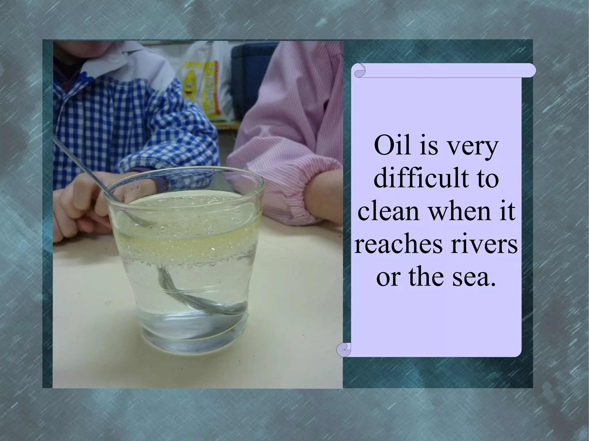 Oil is very
  difficult to
clean when it
reaches rivers
  or the sea.
 