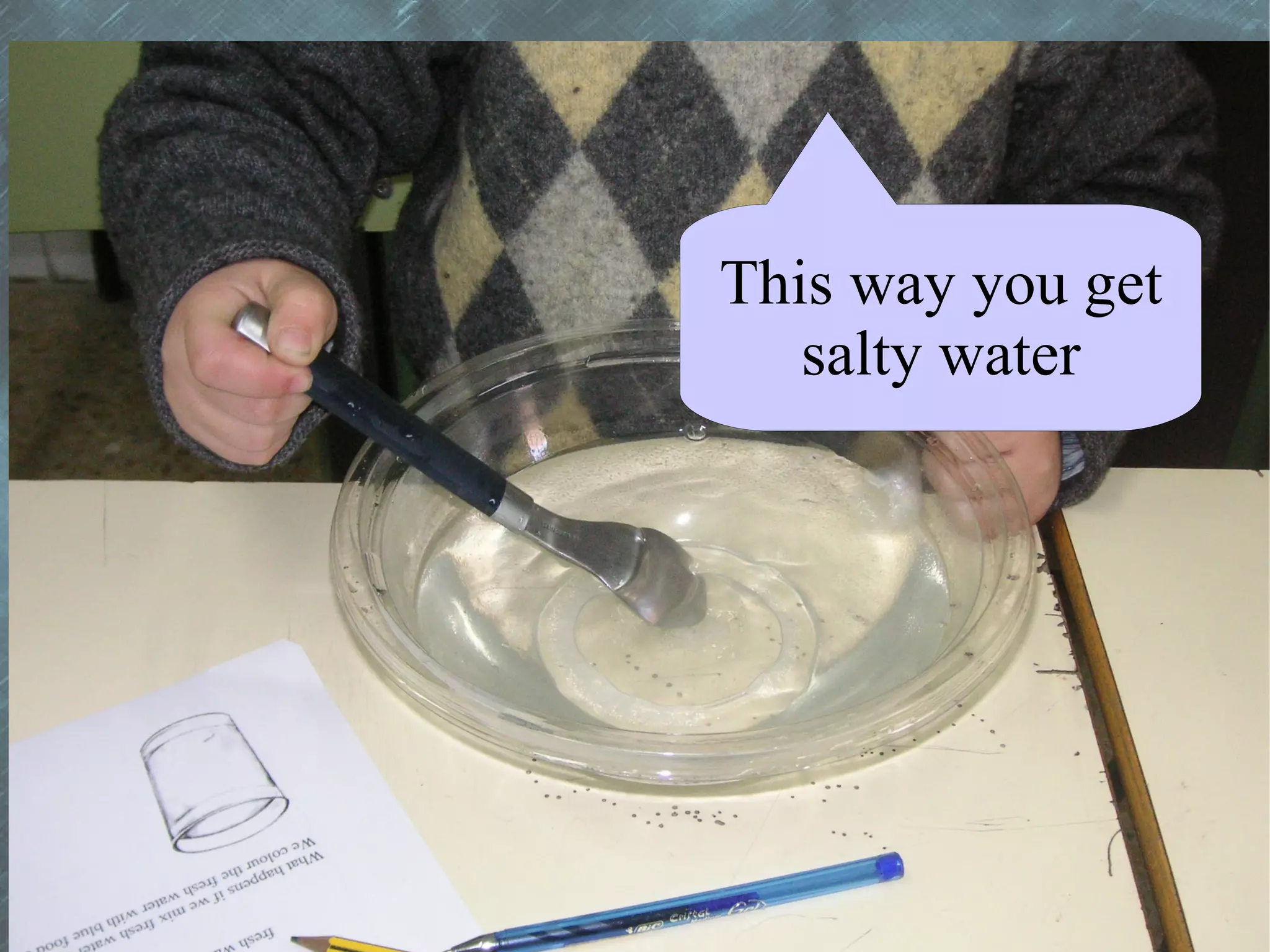 This way you get
   salty water
 