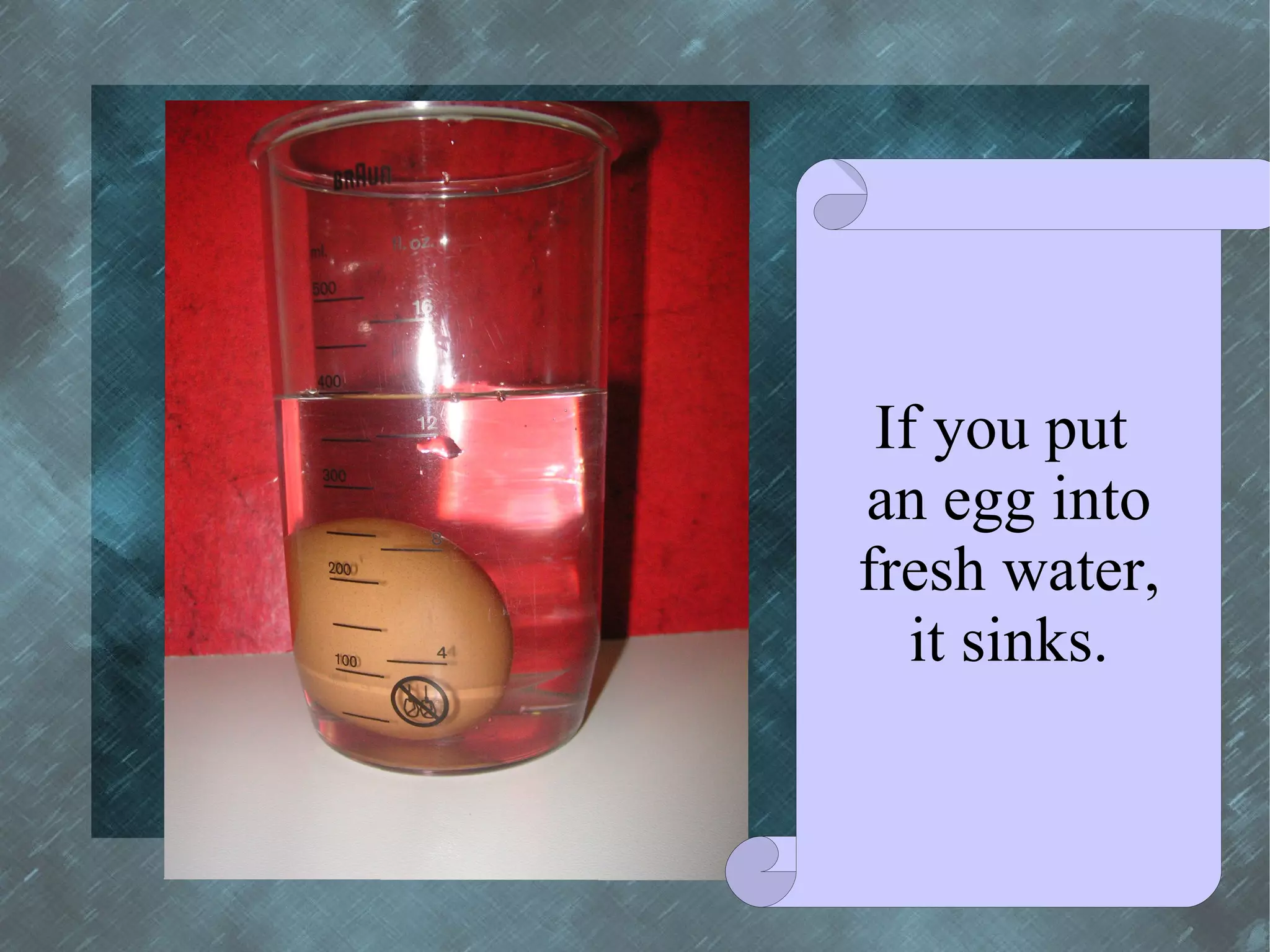 If you put
an egg into
fresh water,
   it sinks.
 
