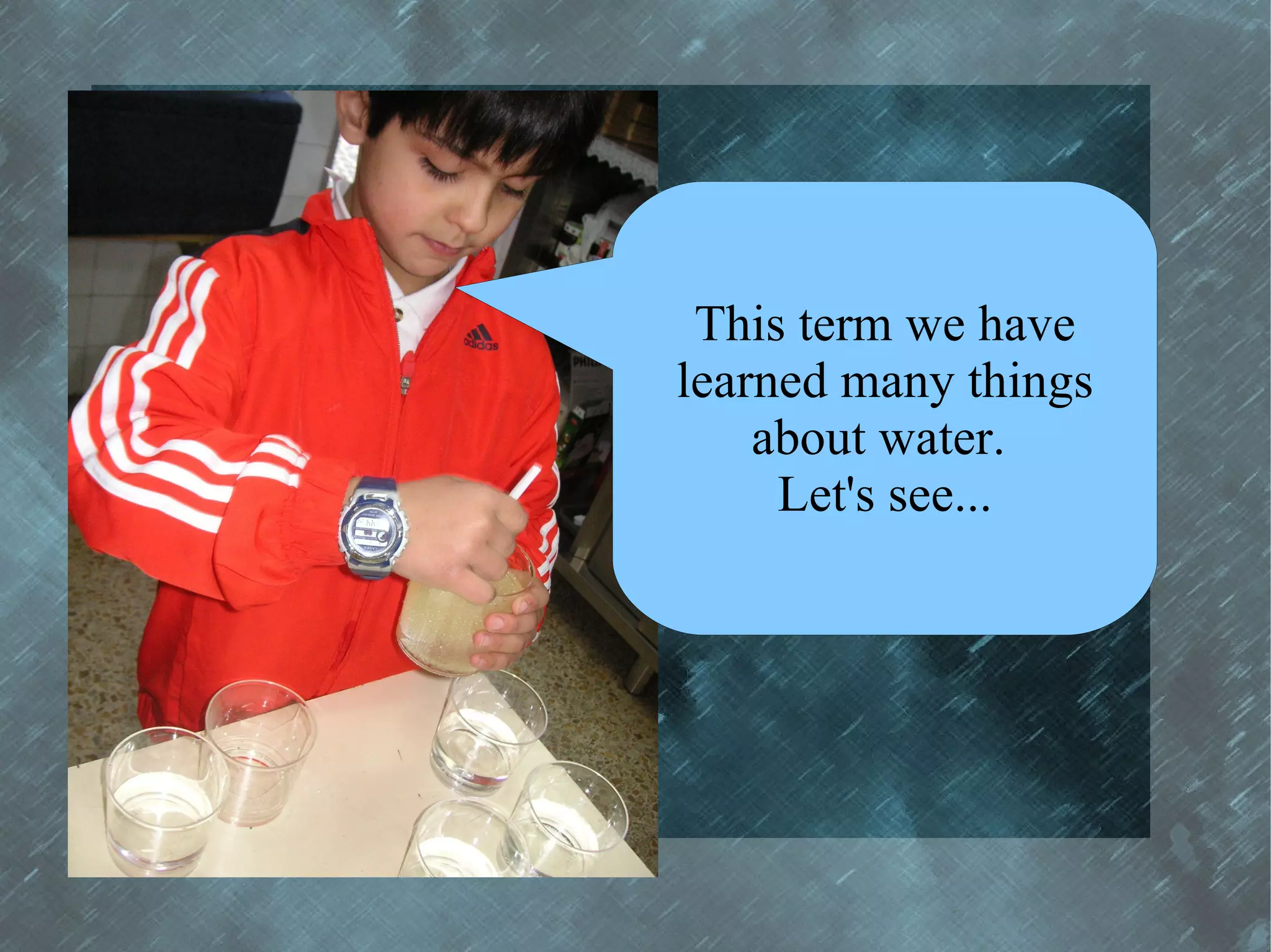 This term we have
learned many things
    about water.
     Let's see...
 
