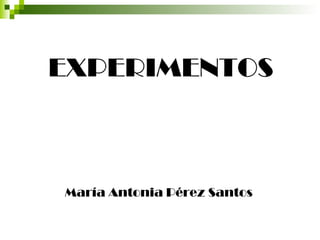 EXPERIMENTOS
María Antonia Pérez Santos
 