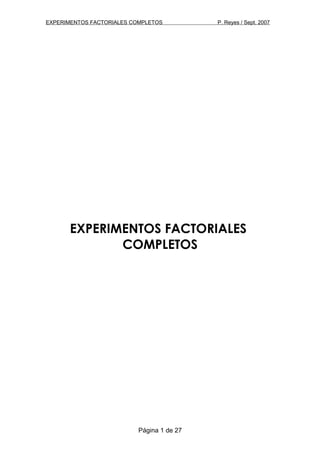 EXPERIMENTOS FACTORIALES COMPLETOS P. Reyes / Sept. 2007
EXPERIMENTOS FACTORIALES
COMPLETOS
Página 1 de 27
 