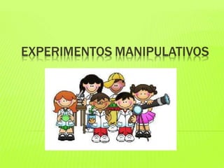 EXPERIMENTOS MANIPULATIVOS
 