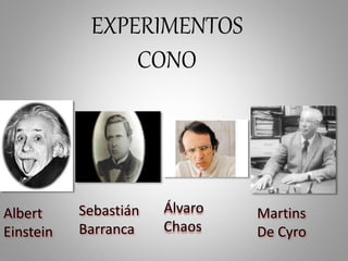 EXPERIMENTOS
CONO
Albert
Einstein
Sebastián
Barranca
Álvaro
Chaos
Martins
De Cyro
 