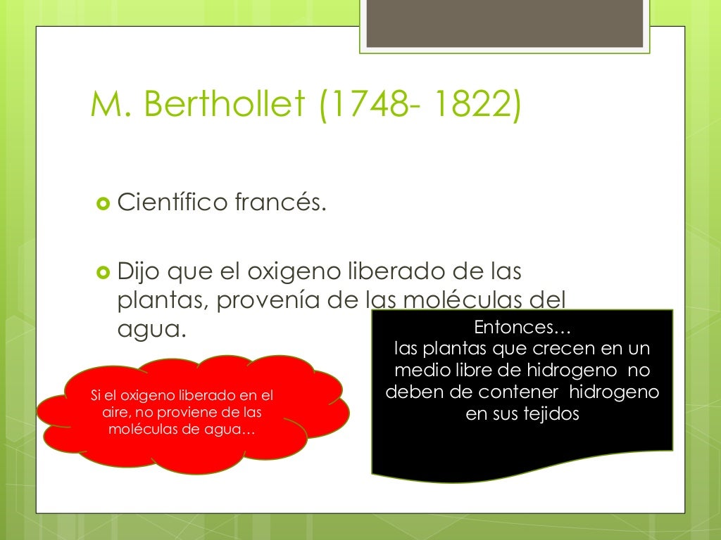 M. Berthollet (1748- 1822)
Científico francés.
Dijo que el oxigeno liberado de las
plantas, provenía de las molécul...