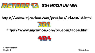 301 hacia un 404
#Seonthebeach
#SOB18 @mjcachon
https://www.mjcachon.com/pruebas/nope.html
https://www.mjcachon.com/prueba...