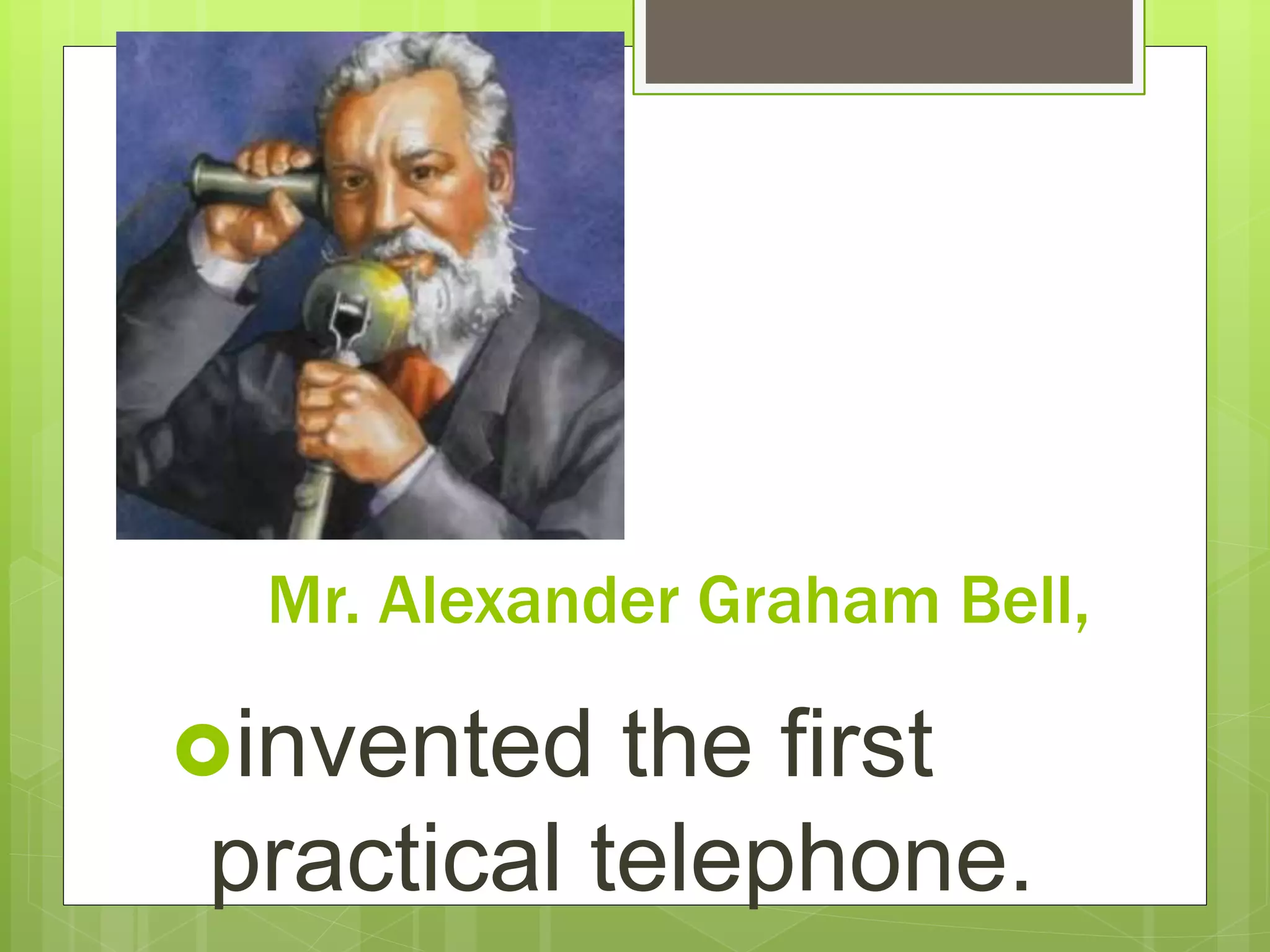 Mr. Alexander Graham Bell,
invented the first
practical telephone.
 