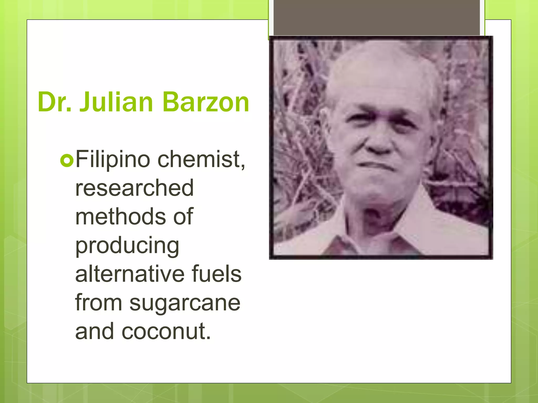 Dr. Julian Barzon
Filipino chemist,
researched
methods of
producing
alternative fuels
from sugarcane
and coconut.
 